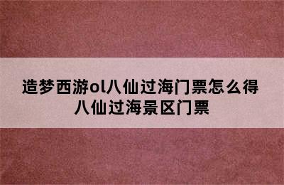 造梦西游ol八仙过海门票怎么得 八仙过海景区门票